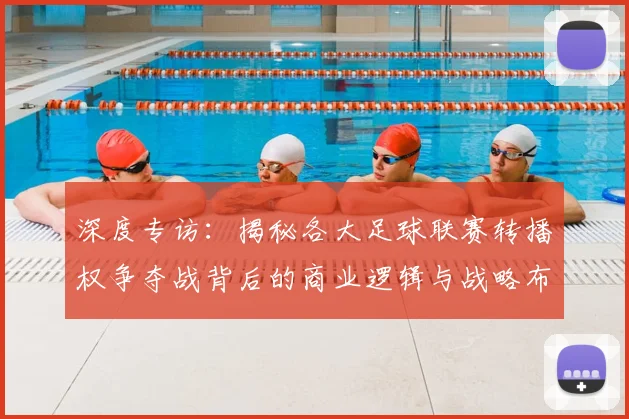 深度专访：揭秘各大足球联赛转播权争夺战背后的商业逻辑与战略布局