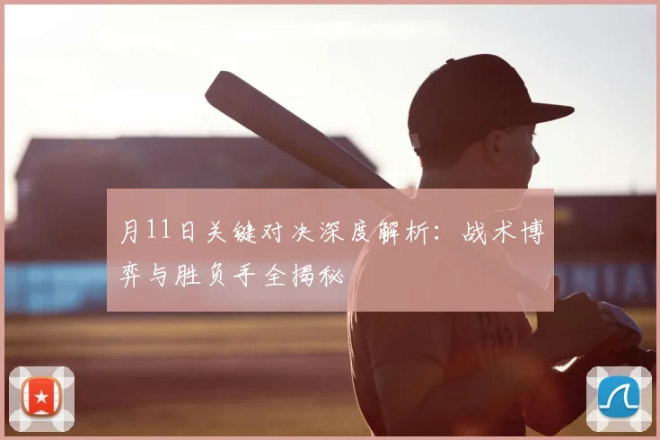 月11日关键对决深度解析:战术博弈与胜负手全揭秘