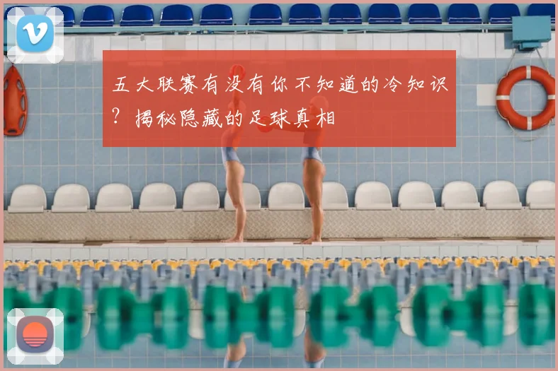 五大联赛有没有你不知道的冷知识？揭秘隐藏的足球真相