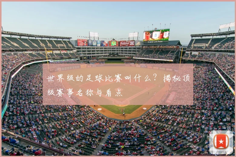 世界级的足球比赛叫什么?揭秘顶级赛事名称与看点